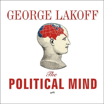The Political Mind: Why You Can't Understand 21st-Century American Politics with an 18th-Century Brain book