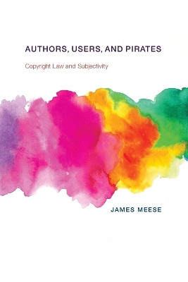 Authors, Users, and Pirates: Copyright Law and Subjectivity by James Meese