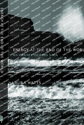 Energy at the End of the World: An Orkney Islands Saga by Laura Watts