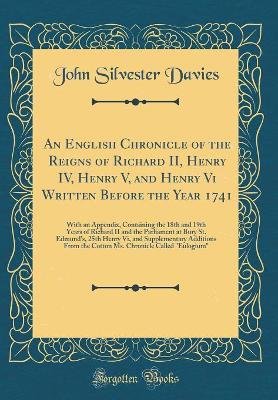 An English Chronicle of the Reigns of Richard II, Henry IV, Henry V, and Henry Vi Written Before the Year 1741: With an Appendix, Containing the 18th and 19th Years of Richard II and the Parliament at Bury St. Edmund's, 25th Henry Vi, and Supplementary Ad book