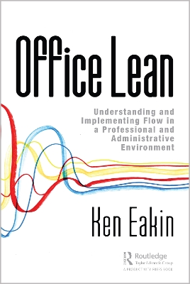 Office Lean: Understanding and Implementing Flow in a Professional and Administrative Environment by Ken Eakin