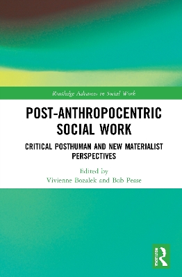 Post-Anthropocentric Social Work: Critical Posthuman and New Materialist Perspectives by Vivienne Bozalek