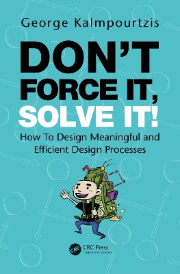 Don’t Force It, Solve It!: How To Design Meaningful and Efficient Design Processes by George Kalmpourtzis