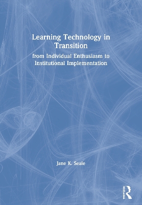Learning Technology in Transition: from Individual Enthusiasm to Institutional Implementation by Jane K. Seale