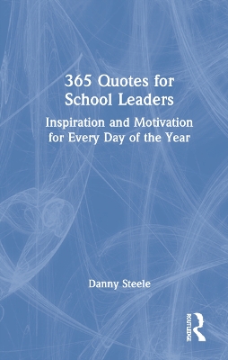 365 Quotes for School Leaders: Inspiration and Motivation for Every Day of the Year by Danny Steele