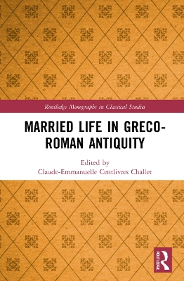 Married Life in Greco-Roman Antiquity by Claude-Emmanuelle Centlivres Challet
