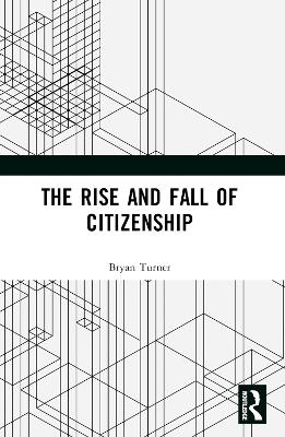 The Rise and Fall of Citizenship by Bryan S. Turner