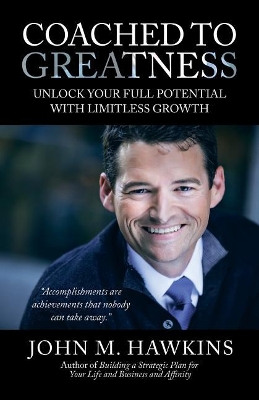Coached to Greatness: Unlock Your Full Potential with Limitless Growth by John M Hawkins
