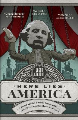 Here Lies America: Buried Agendas & Family Secrets at the Tourist Sites Where Bad History Went Down book