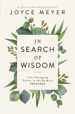 In Search of Wisdom: Life-Changing Truths in the Book of Proverbs by Joyce Meyer