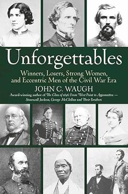 Unforgettables: Some Winners, Losers, Strong Women, and Eccentric Men of the Civil War Era book