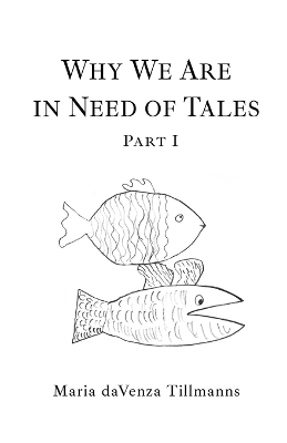 Why We Are in Need of Tales: Part One by Maria Davenza Tillmanns