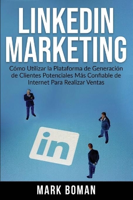 LinkedIn Marketing (Spanish Edition): Cómo Utilizar la Plataforma de Generación de Clientes Potenciales más Confiable de Internet Para Realizar Ventas book