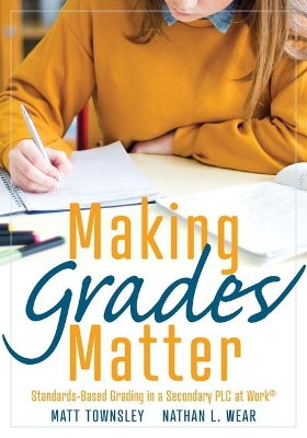 Making Grades Matter: Standards-Based Grading in a Secondary Plc at Work(r)(a Practical Guide for Plcs and Standards-Based Grading at the Secondary Education Level) book