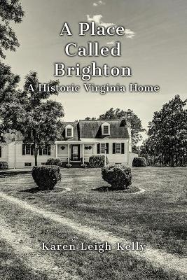 A Place Called Brighton: A Historic Virginia Home by Karen Leigh Kelly