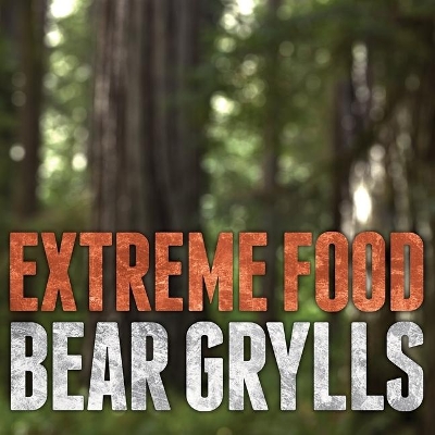 Extreme Food: What to Eat When Your Life Depends on It by Bear Grylls