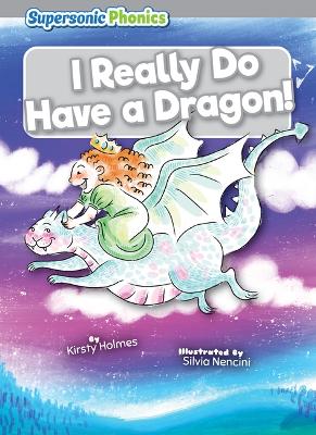 I Really Do Have a Dragon! by Kirsty Holmes
