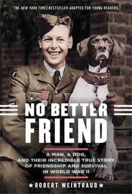No Better Friend (Young Readers Edition): A Man, a Dog, and Their Incredible True Story of Friendship and Survival in World War II by Robert Weintraub