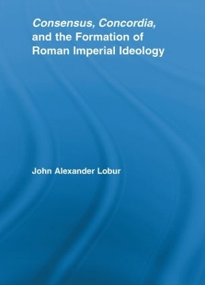 Consensus, Concordia and the Formation of Roman Imperial Ideology book