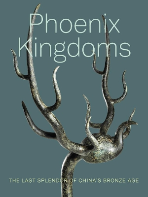 Phoenix Kingdoms: The Last Splendor of China's Bronze Age by Fan Jeremy Zhang