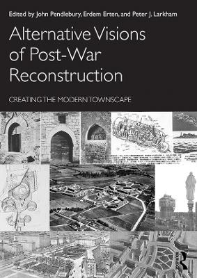 Alternative Visions of Post-War Reconstruction: Creating the modern townscape by John Pendlebury