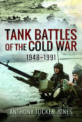 Tank Battles of the Cold War, 1948–1991 by Anthony Tucker-Jones