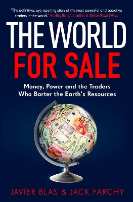 The World for Sale: Money, Power and the Traders Who Barter the Earth’s Resources by Javier Blas