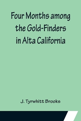 Four Months among the Gold-Finders in Alta California by J Tyrwhitt Brooks