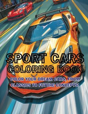 Sport Cars Coloring Book: Color Your Dream Cars, From Classics to Future Concepts! book