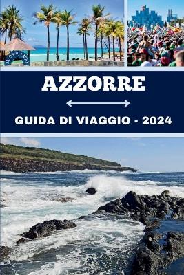 Azzorre Guida Di Viaggio 2024: La tua guida definitiva ad avventure indimenticabili, impegno culturale, gemme e fughe tranquille del Portogallo book