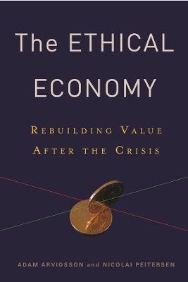 The Ethical Economy: Rebuilding Value After the Crisis by Adam Arvidsson