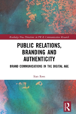 Public Relations, Branding and Authenticity: Brand Communications in the Digital Age by Sian Rees