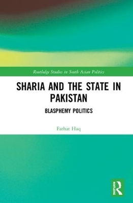 Sharia and the State in Pakistan: Blasphemy Politics by Farhat Haq