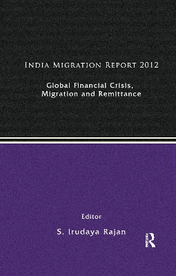 India Migration Report 2012: Global Financial Crisis, Migration and Remittances by S. Irudaya Rajan