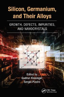 Silicon, Germanium, and Their Alloys: Growth, Defects, Impurities, and Nanocrystals by Gudrun Kissinger