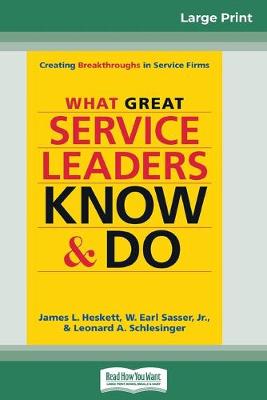 What Great Service Leaders Know and Do: Creating Breakthroughs in Service Firms (16pt Large Print Edition) by James L Heskett