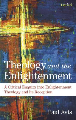 Theology and the Enlightenment: A Critical Enquiry into Enlightenment Theology and Its Reception by The Rev. Professor Paul Avis