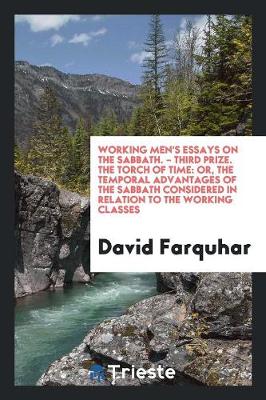 Working Men's Essays on the Sabbath. - Third Prize. the Torch of Time: Or, the Temporal Advantages of the Sabbath Considered in Relation to the Working Classes book