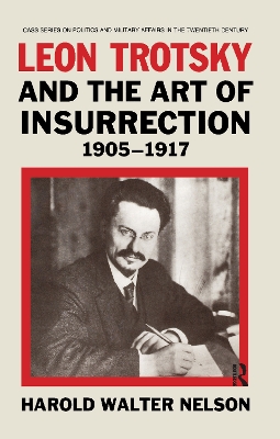 Leon Trotsky and the Art of Insurrection 1905-1917 by Harold Walter Nelson