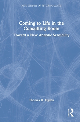 Coming to Life in the Consulting Room: Toward a New Analytic Sensibility by Thomas H. Ogden