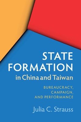 State Formation in China and Taiwan: Bureaucracy, Campaign, and Performance by Julia C. Strauss