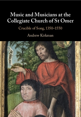 Music and Musicians at the Collegiate Church of St Omer: Crucible of Song, 1350–1550 by Andrew Kirkman