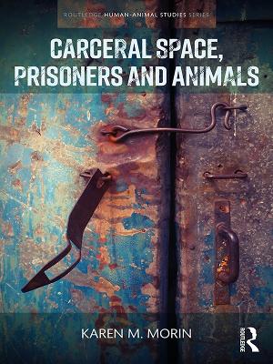 Carceral Space, Prisoners and Animals by Karen M Morin