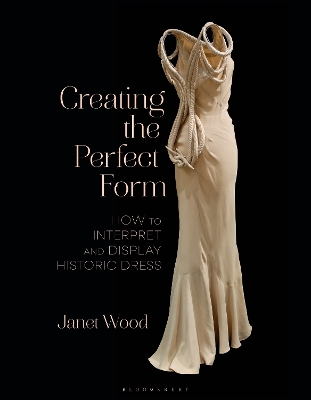 Creating the Perfect Form: How to Interpret and Display Historic Dress by Janet Wood
