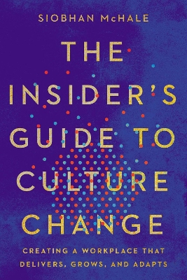 The Insider's Guide to Culture Change: Creating a Workplace That Delivers, Grows, and Adapts by Siobhan McHale