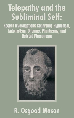 Telepathy and the Subliminal Self: Recent Investigations Regarding Hypnotism, Automatism, Dreams, Phantasms, and Related Phenomena book