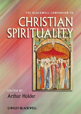 The Blackwell Companion to Christian Spirituality by Arthur Holder