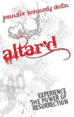 Altar'd: Experience the Power of Resurrection: Experience the Power of Resurrection by Jennifer Kennedy Dean