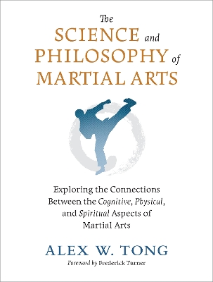 The Science and Philosophy of Martial Arts: Exploring the Connections Between the Cognitive, Physical, and Spiritual Aspects of Martial Arts book