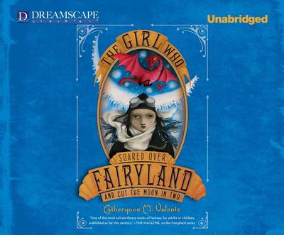 The The Girl Who Soared Over Fairyland and Cut the Moon in Two by Catherynne M. Valente